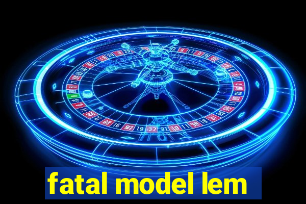 fatal model lem